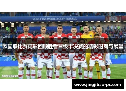 欧国联比赛精彩回顾胜者晋级半决赛的精彩时刻与展望