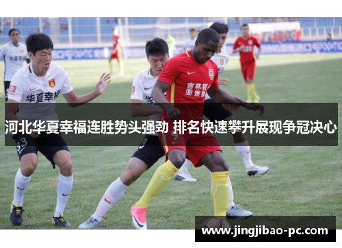 河北华夏幸福连胜势头强劲 排名快速攀升展现争冠决心