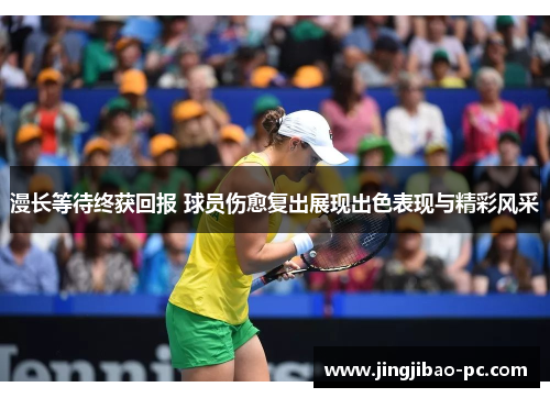 漫长等待终获回报 球员伤愈复出展现出色表现与精彩风采