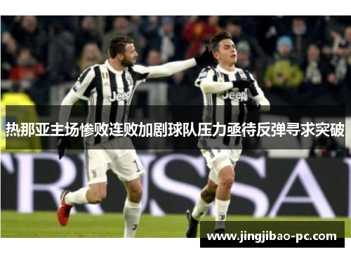 热那亚主场惨败连败加剧球队压力亟待反弹寻求突破