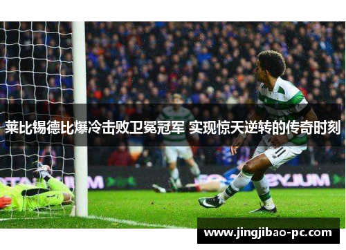 莱比锡德比爆冷击败卫冕冠军 实现惊天逆转的传奇时刻
