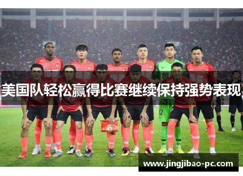 美国队轻松赢得比赛继续保持强势表现