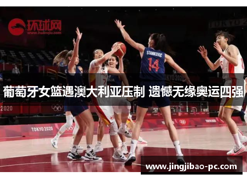 葡萄牙女篮遇澳大利亚压制 遗憾无缘奥运四强