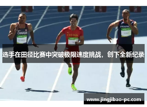 选手在田径比赛中突破极限速度挑战，创下全新纪录