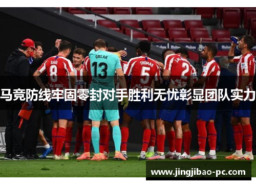 马竞防线牢固零封对手胜利无忧彰显团队实力