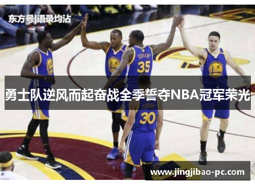 勇士队逆风而起奋战全季誓夺NBA冠军荣光