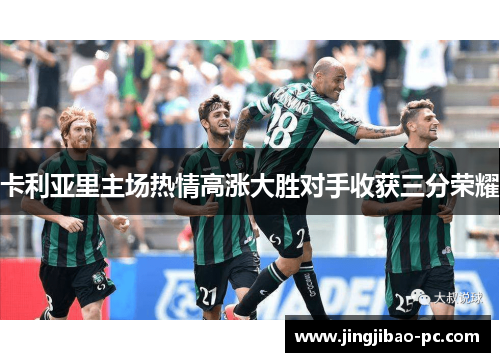 卡利亚里主场热情高涨大胜对手收获三分荣耀