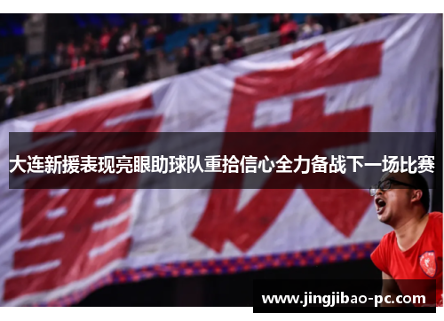 大连新援表现亮眼助球队重拾信心全力备战下一场比赛