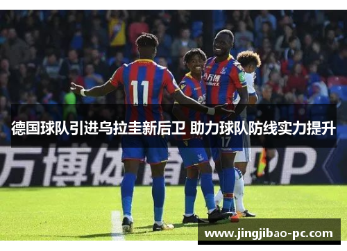 德国球队引进乌拉圭新后卫 助力球队防线实力提升