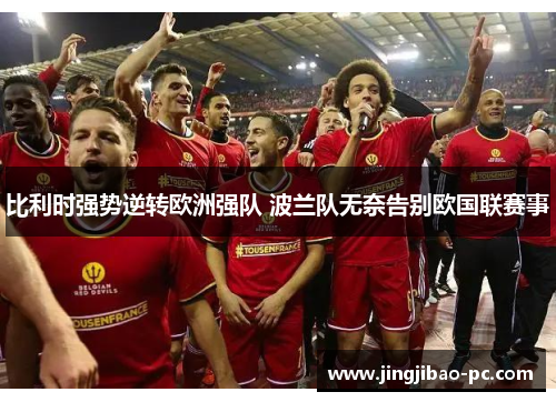 比利时强势逆转欧洲强队 波兰队无奈告别欧国联赛事