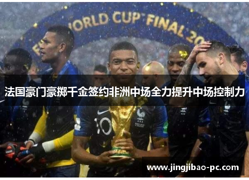 法国豪门豪掷千金签约非洲中场全力提升中场控制力