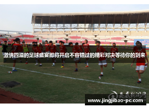 激情四溢的足球盛宴即将开启不容错过的精彩对决等待你的到来