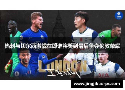 热刺与切尔西激战在即谁将笑到最后争夺伦敦荣耀