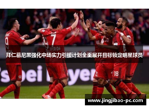 拜仁慕尼黑强化中场实力引援计划全面展开目标锁定明星球员