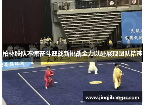 柏林联队不懈奋斗迎战新挑战全力以赴展现团队精神