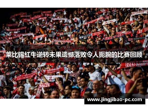 莱比锡红牛逆转未果遗憾落败令人扼腕的比赛回顾