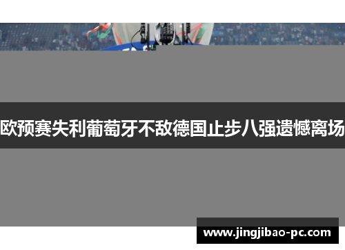 欧预赛失利葡萄牙不敌德国止步八强遗憾离场