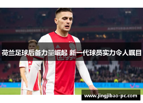 荷兰足球后备力量崛起 新一代球员实力令人瞩目