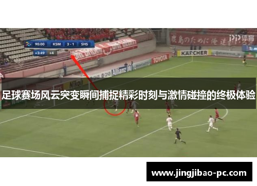 足球赛场风云突变瞬间捕捉精彩时刻与激情碰撞的终极体验