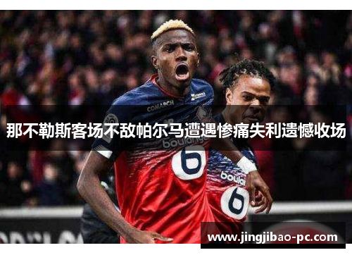 那不勒斯客场不敌帕尔马遭遇惨痛失利遗憾收场