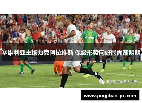 塞维利亚主场力克阿拉维斯 保级形势向好局面渐明朗