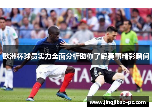 欧洲杯球员实力全面分析助你了解赛事精彩瞬间