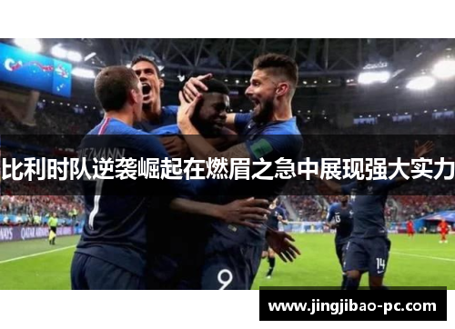 比利时队逆袭崛起在燃眉之急中展现强大实力