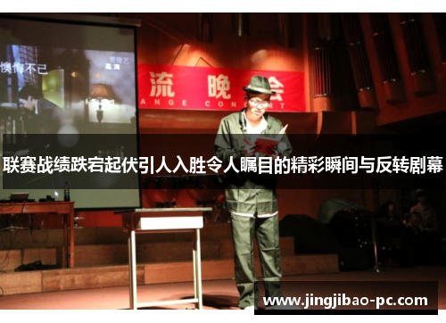 联赛战绩跌宕起伏引人入胜令人瞩目的精彩瞬间与反转剧幕