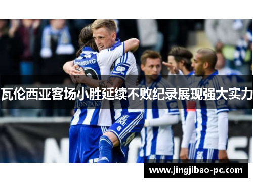 瓦伦西亚客场小胜延续不败纪录展现强大实力