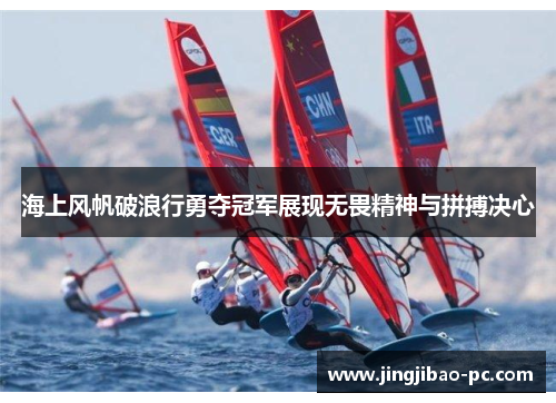 海上风帆破浪行勇夺冠军展现无畏精神与拼搏决心