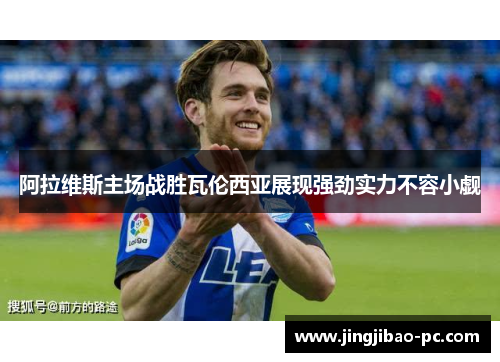阿拉维斯主场战胜瓦伦西亚展现强劲实力不容小觑