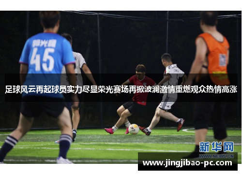 足球风云再起球员实力尽显荣光赛场再掀波澜激情重燃观众热情高涨