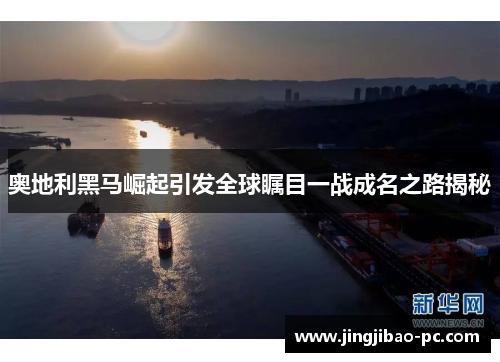 奥地利黑马崛起引发全球瞩目一战成名之路揭秘