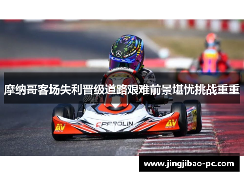 摩纳哥客场失利晋级道路艰难前景堪忧挑战重重