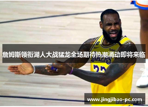 詹姆斯领衔湖人大战猛龙全场期待热潮涌动即将来临