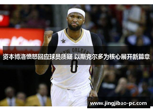 资本博洛愤怒回应球员质疑 以斯克尔多为核心展开新篇章