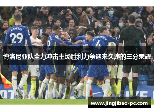 博洛尼亚队全力冲击主场胜利力争迎来久违的三分荣耀