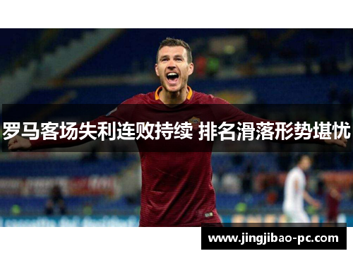 罗马客场失利连败持续 排名滑落形势堪忧