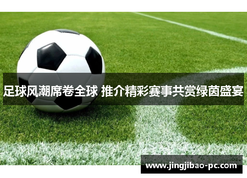 足球风潮席卷全球 推介精彩赛事共赏绿茵盛宴