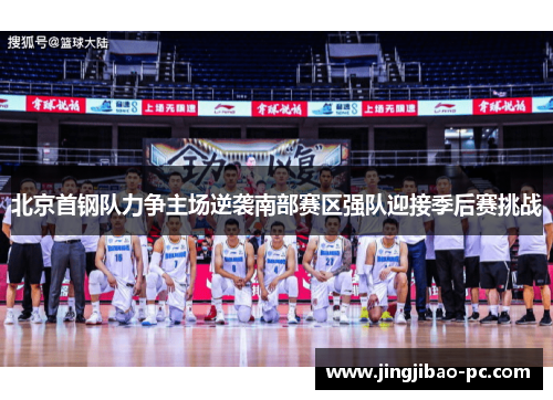 北京首钢队力争主场逆袭南部赛区强队迎接季后赛挑战