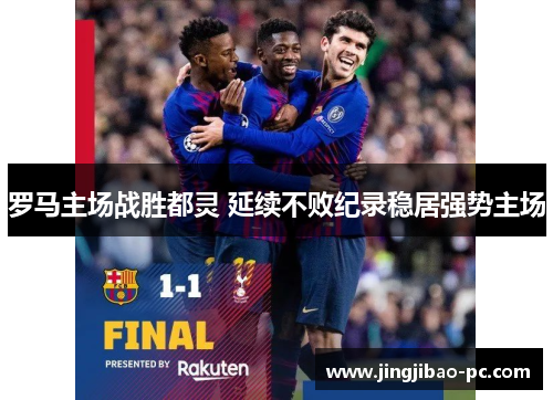 罗马主场战胜都灵 延续不败纪录稳居强势主场