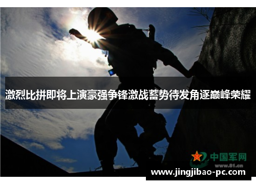 激烈比拼即将上演豪强争锋激战蓄势待发角逐巅峰荣耀