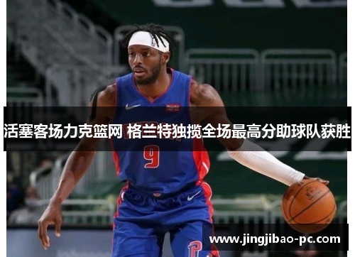 活塞客场力克篮网 格兰特独揽全场最高分助球队获胜