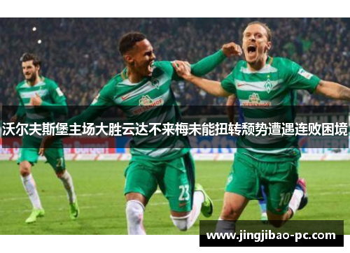 沃尔夫斯堡主场大胜云达不来梅未能扭转颓势遭遇连败困境